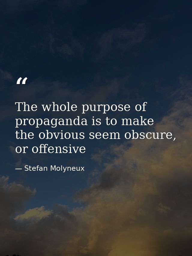 The whole purpose of propaganda is to make the obvious seem obscure, or offensive — Stefan Molyneux