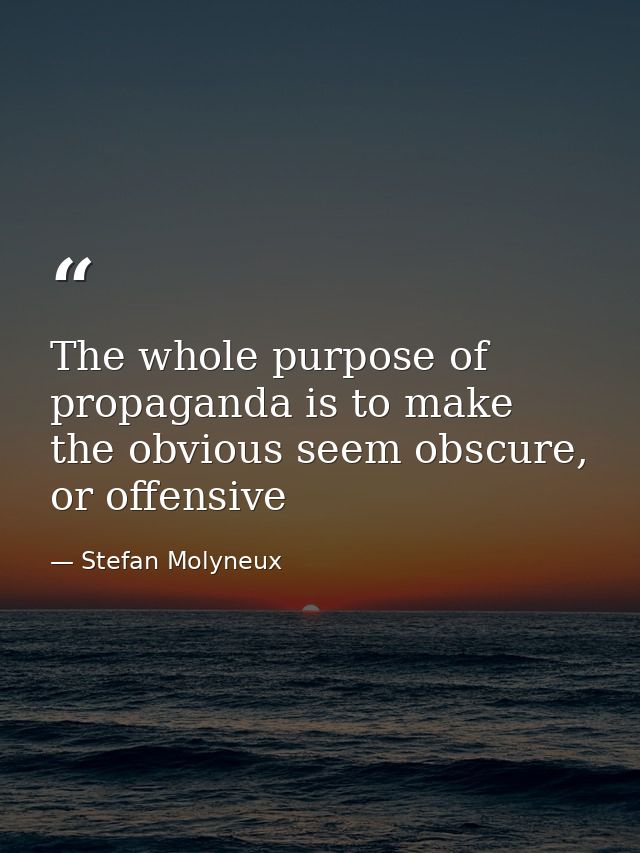 The whole purpose of propaganda is to make the obvious seem obscure, or offensive — Stefan Molyneux