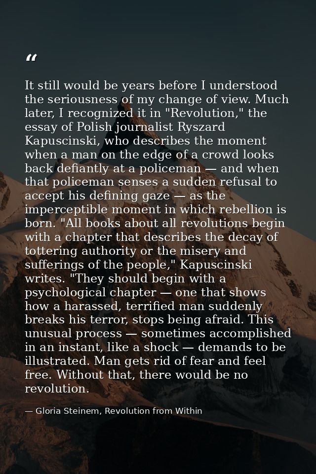 It still would be years before I understood the seriousness of my change of view. Much later, I recognized it in "Revolu — Gloria Steinem, Revolution from Within