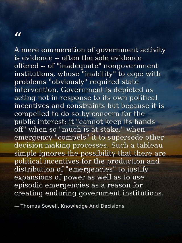 A mere enumeration of government activity is evidence -- often the sole evidence offered -- of "inadequate" nongovernmen — Thomas Sowell, Knowledge And Decisions