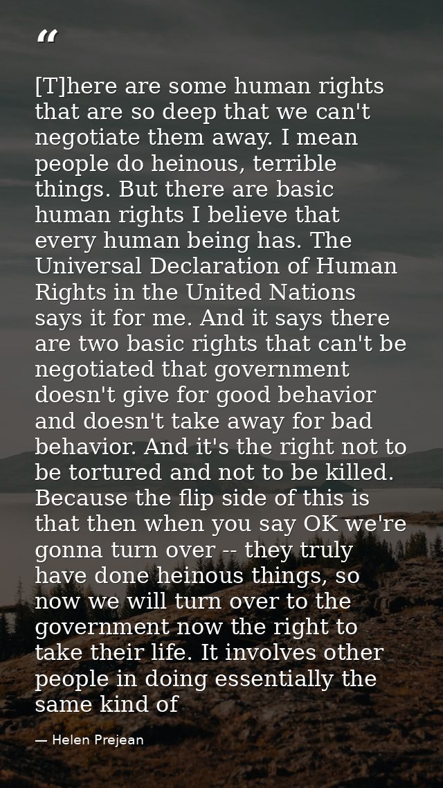 [T]here are some human rights that are so deep that we can't negotiate them away. I mean people do heinous, terrible thi — Helen Prejean