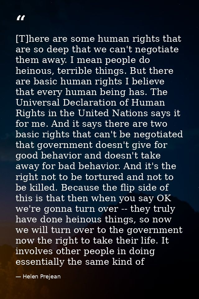 [T]here are some human rights that are so deep that we can't negotiate them away. I mean people do heinous, terrible thi — Helen Prejean