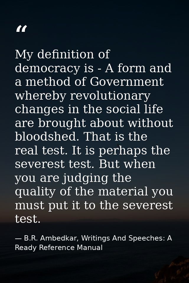 My definition of democracy is - A form and a method of Government whereby revolutionary changes in the social life are b — B.R. Ambedkar, Writings And Speeches: A Ready Reference Manual