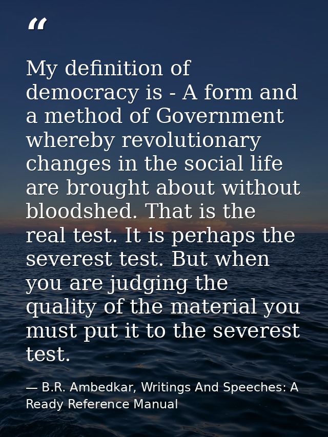 My definition of democracy is - A form and a method of Government whereby revolutionary changes in the social life are b — B.R. Ambedkar, Writings And Speeches: A Ready Reference Manual