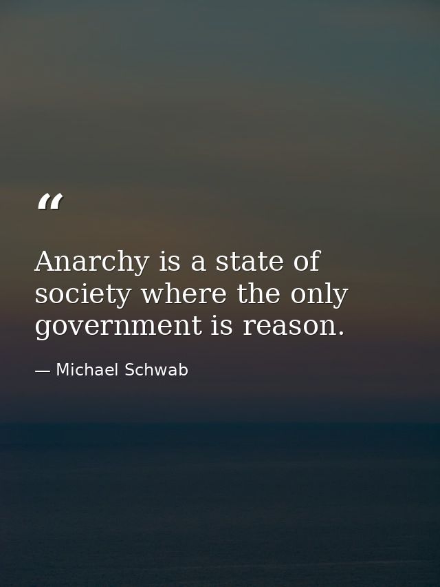 Anarchy is a state of society where the only government is reason. — Michael Schwab