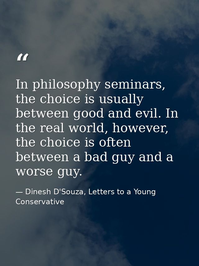 In philosophy seminars, the choice is usually between good and evil. In the real world, however, the choice is often bet — Dinesh D'Souza, Letters to a Young Conservative
