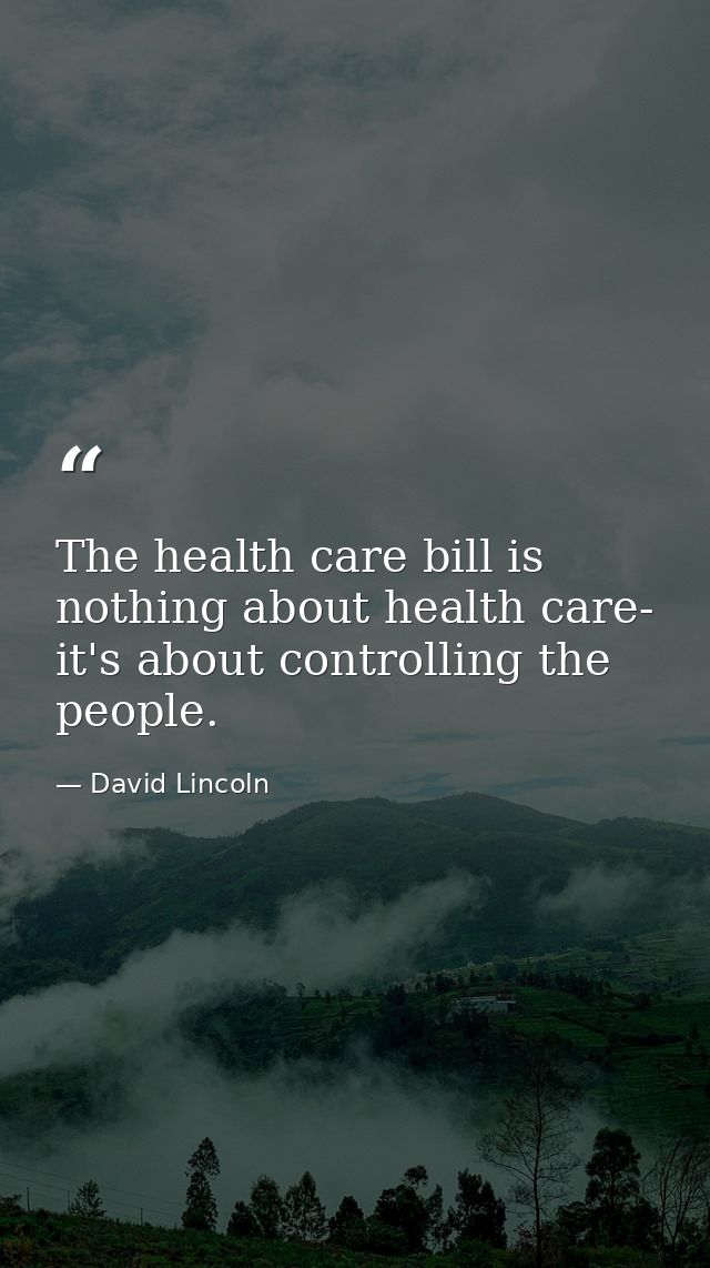 The health care bill is nothing about health care- it's about controlling the people. — David Lincoln