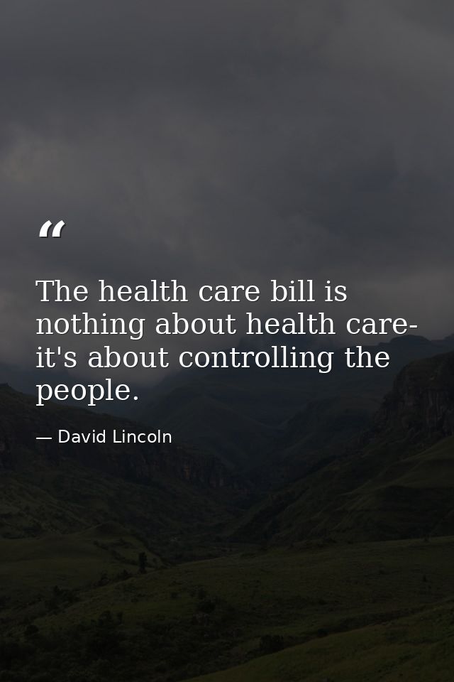 The health care bill is nothing about health care- it's about controlling the people. — David Lincoln