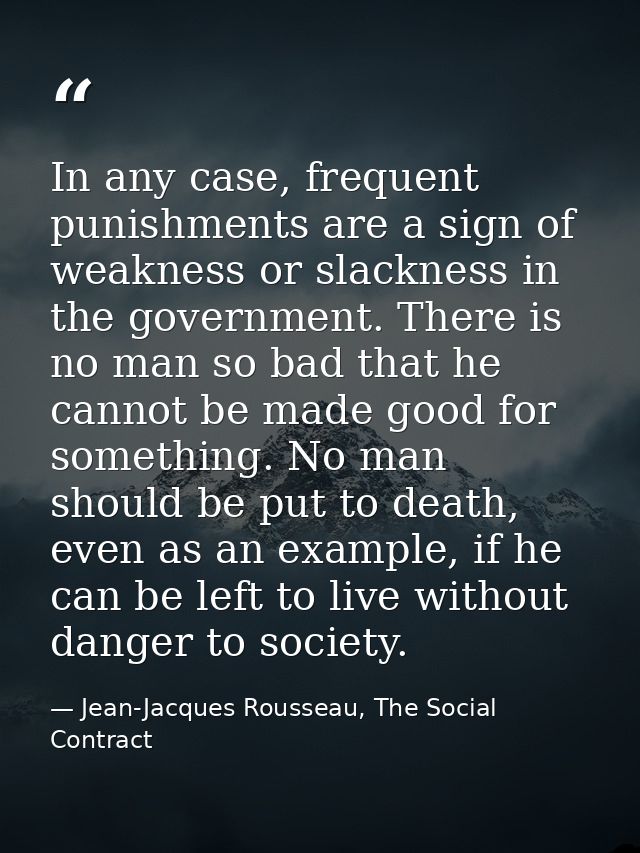 In any case, frequent punishments are a sign of weakness or slackness in the government. There is no man so bad that he  — Jean-Jacques Rousseau, The Social Contract