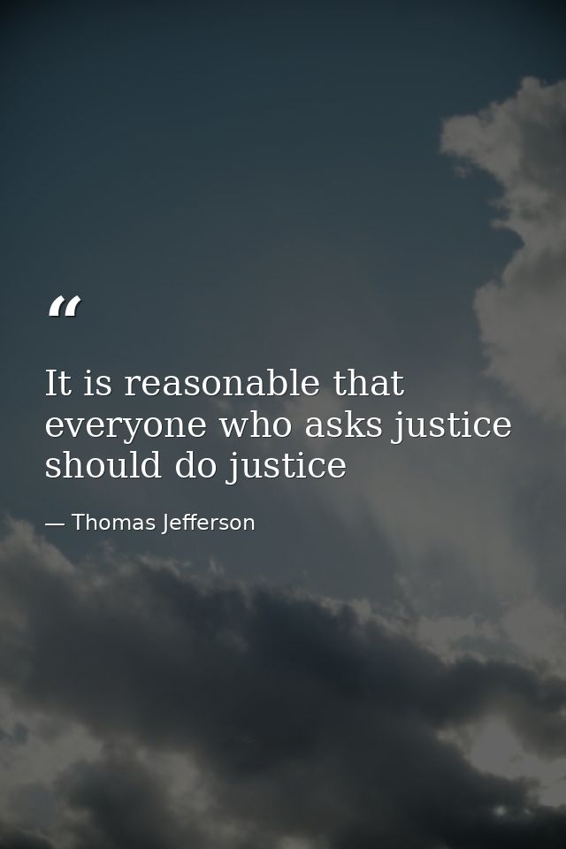 It is reasonable that everyone who asks justice should do justice — Thomas Jefferson