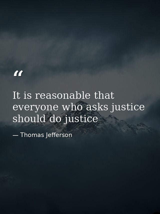 It is reasonable that everyone who asks justice should do justice — Thomas Jefferson