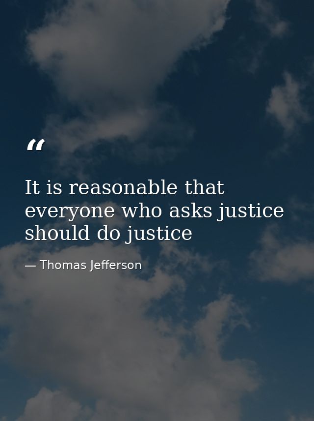It is reasonable that everyone who asks justice should do justice — Thomas Jefferson