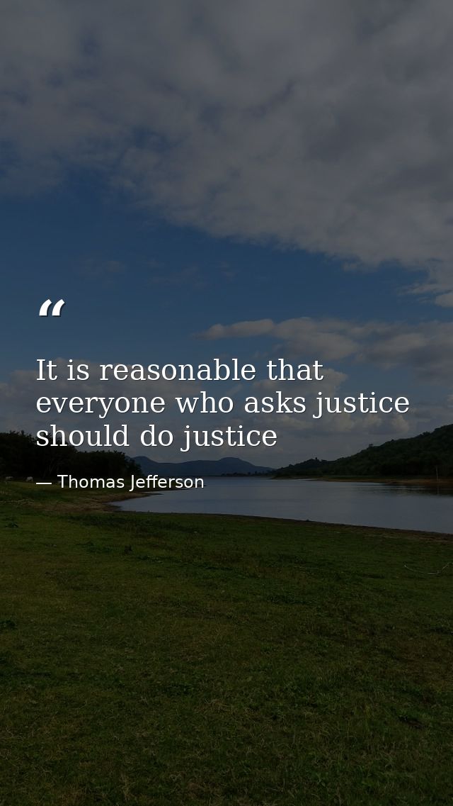 It is reasonable that everyone who asks justice should do justice — Thomas Jefferson