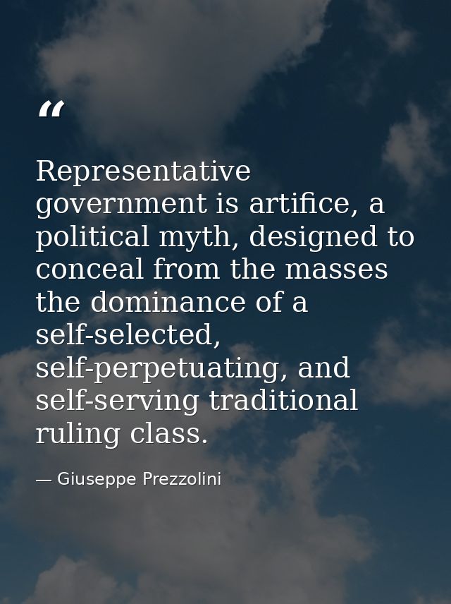 Representative government is artifice, a political myth, designed to conceal from the masses the dominance of a self-sel — Giuseppe Prezzolini