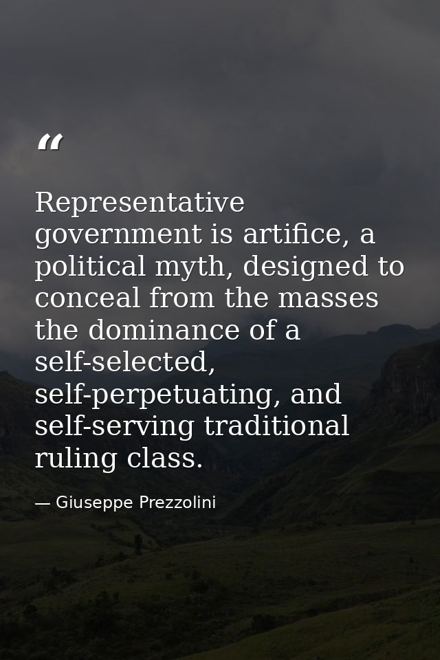 Representative government is artifice, a political myth, designed to conceal from the masses the dominance of a self-sel — Giuseppe Prezzolini