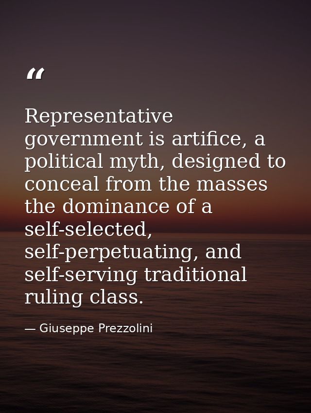 Representative government is artifice, a political myth, designed to conceal from the masses the dominance of a self-sel — Giuseppe Prezzolini