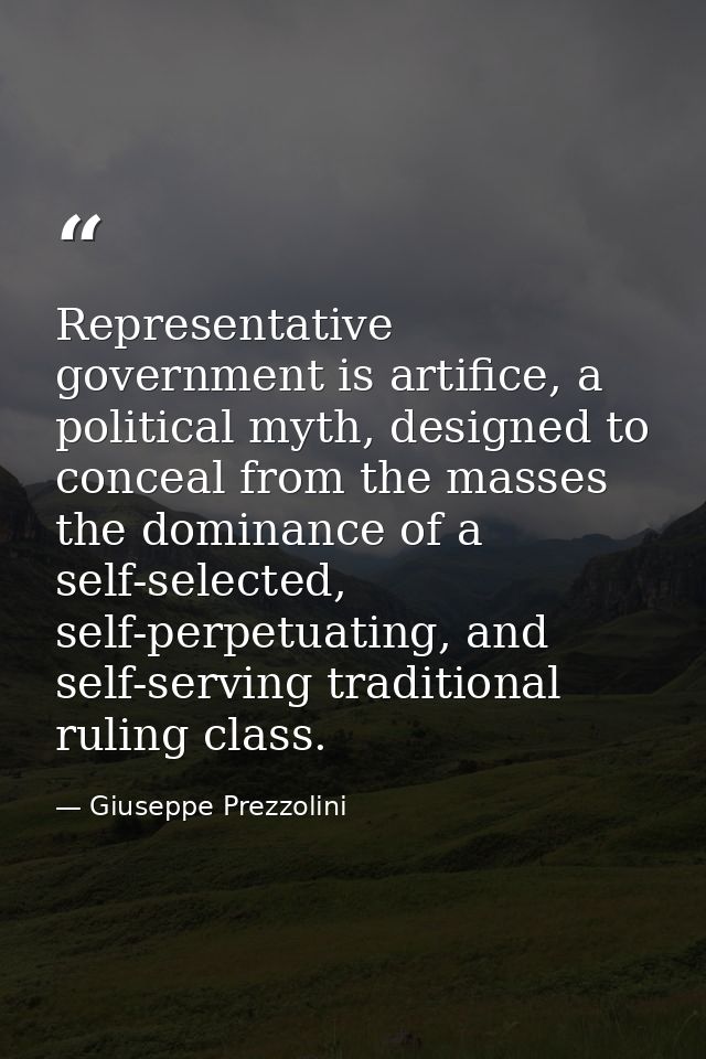 Representative government is artifice, a political myth, designed to conceal from the masses the dominance of a self-sel — Giuseppe Prezzolini