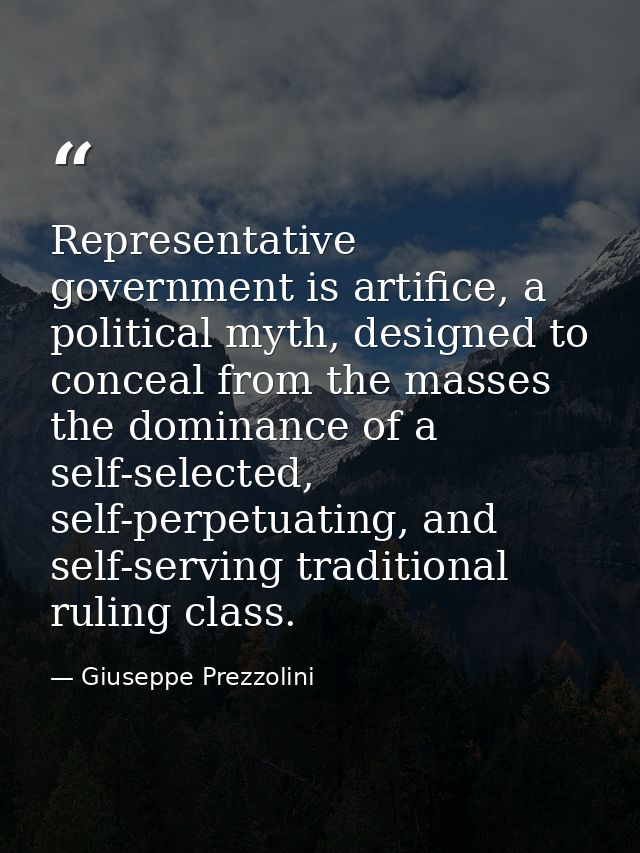 Representative government is artifice, a political myth, designed to conceal from the masses the dominance of a self-sel — Giuseppe Prezzolini