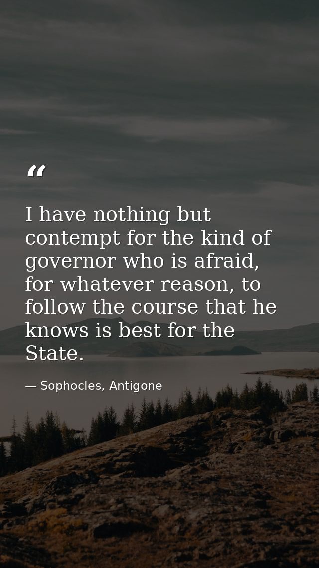 I have nothing but contempt for the kind of governor who is afraid, for whatever reason, to follow the course that he kn — Sophocles, Antigone