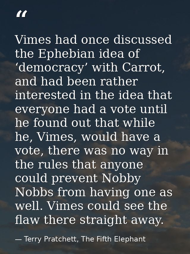 Vimes had once discussed the Ephebian idea of ‘democracy’ with Carrot, and had been rather interested in the idea that e — Terry Pratchett, The Fifth Elephant