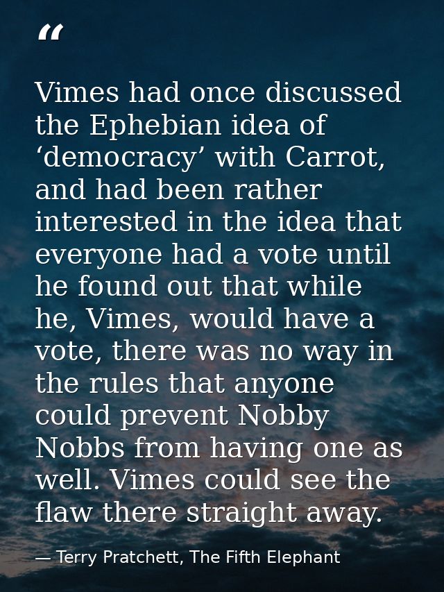 Vimes had once discussed the Ephebian idea of ‘democracy’ with Carrot, and had been rather interested in the idea that e — Terry Pratchett, The Fifth Elephant