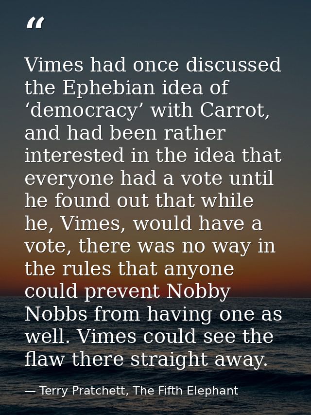 Vimes had once discussed the Ephebian idea of ‘democracy’ with Carrot, and had been rather interested in the idea that e — Terry Pratchett, The Fifth Elephant