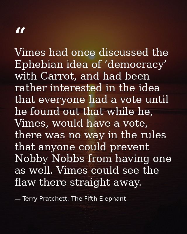 Vimes had once discussed the Ephebian idea of ‘democracy’ with Carrot, and had been rather interested in the idea that e — Terry Pratchett, The Fifth Elephant