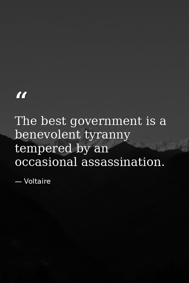 The best government is a benevolent tyranny tempered by an occasional assassination. — Voltaire