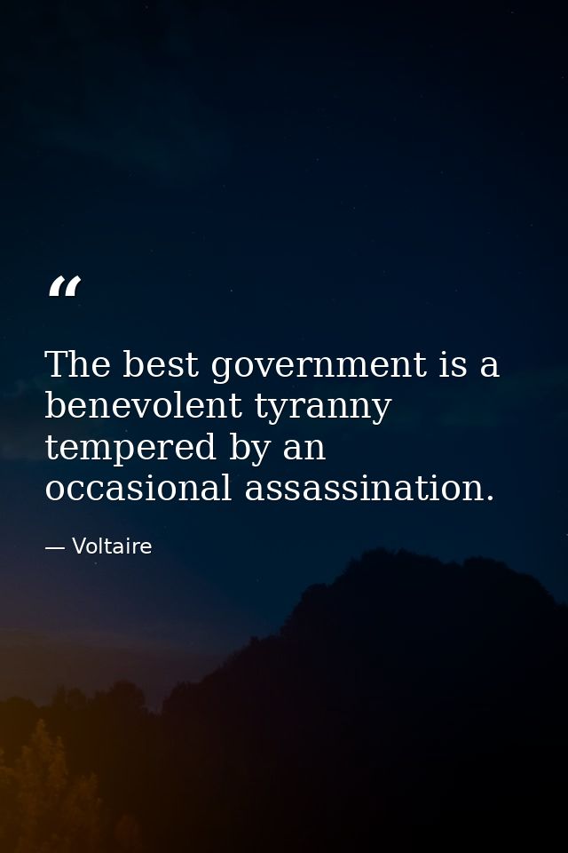 The best government is a benevolent tyranny tempered by an occasional assassination. — Voltaire