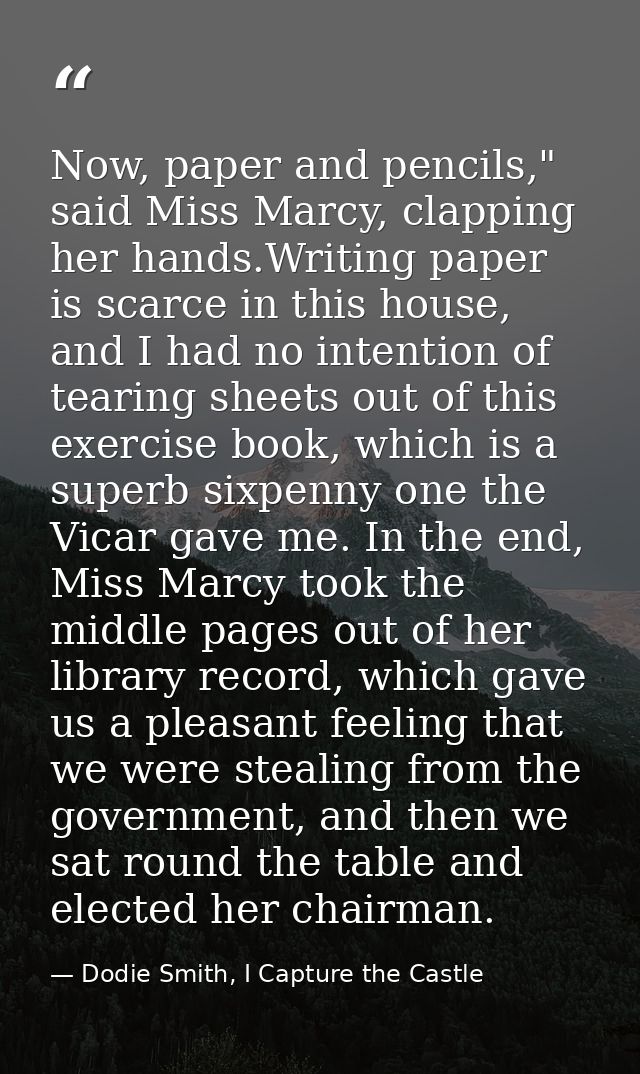 Now, paper and pencils," said Miss Marcy, clapping her hands.Writing paper is scarce in this house, and I had no intenti — Dodie Smith, I Capture the Castle
