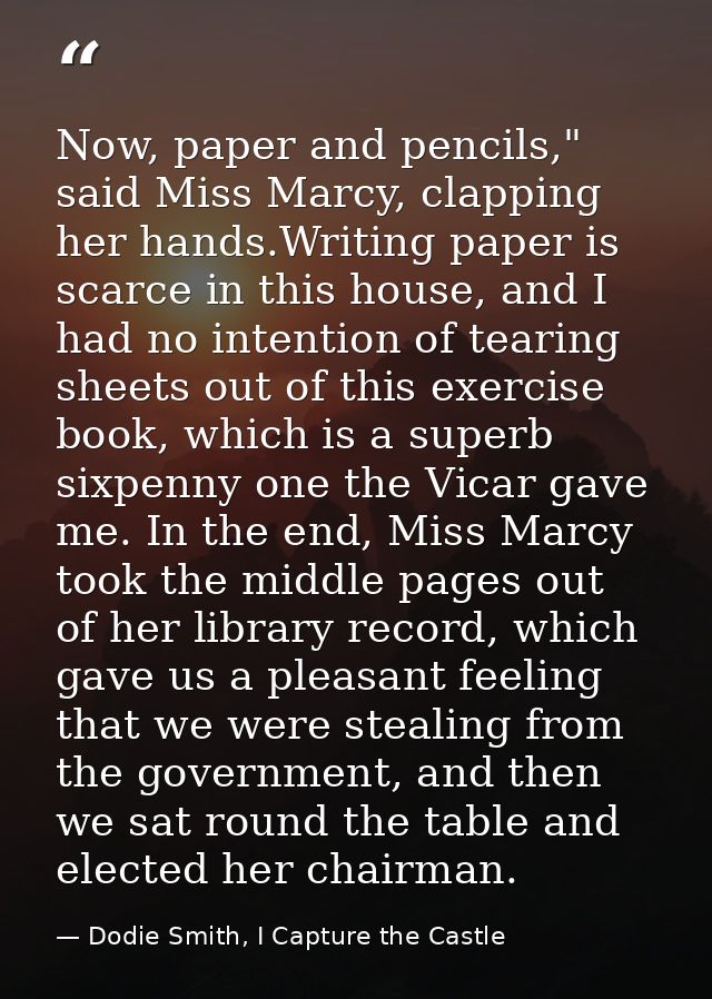 Now, paper and pencils," said Miss Marcy, clapping her hands.Writing paper is scarce in this house, and I had no intenti — Dodie Smith, I Capture the Castle