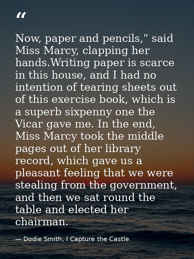 Now, paper and pencils," said Miss Marcy, clapping her hands.Writing paper is scarce in this house, and I had no intenti — Dodie Smith, I Capture the Castle