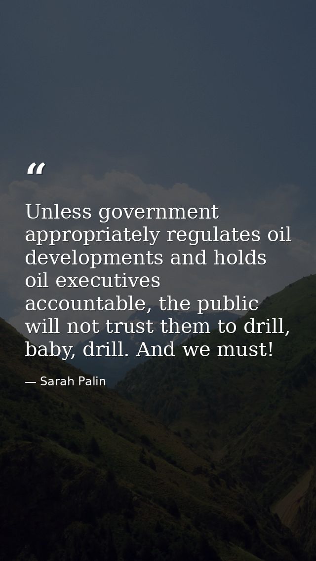 Unless government appropriately regulates oil developments and holds oil executives accountable, the public will not tru — Sarah Palin