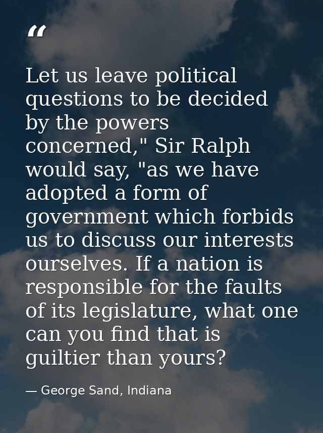 Let us leave political questions to be decided by the powers concerned," Sir Ralph would say, "as we have adopted a form — George Sand, Indiana
