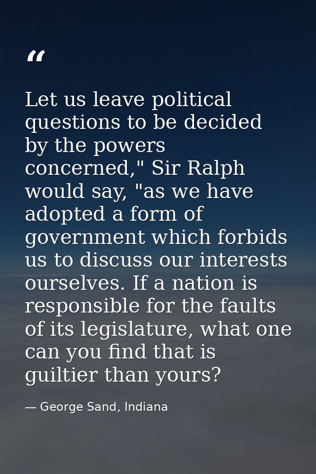 Let us leave political questions to be decided by the powers concerned," Sir Ralph would say, "as we have adopted a form — George Sand, Indiana