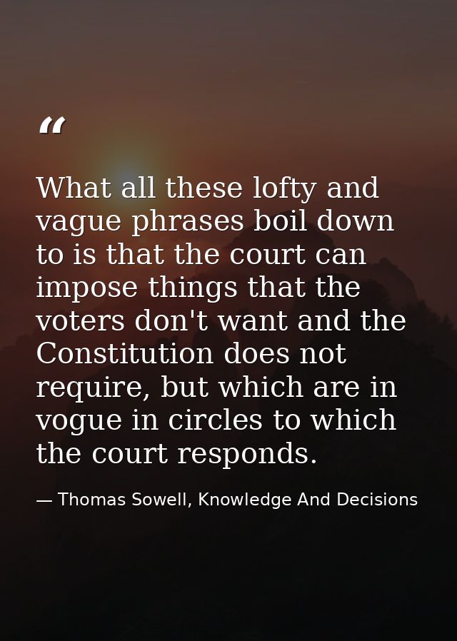What all these lofty and vague phrases boil down to is that the court can impose things that the voters don't want and t — Thomas Sowell, Knowledge And Decisions