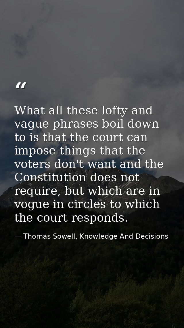 What all these lofty and vague phrases boil down to is that the court can impose things that the voters don't want and t — Thomas Sowell, Knowledge And Decisions