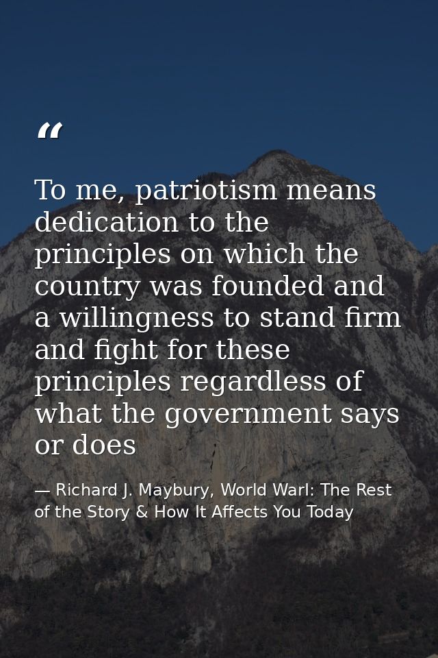 To me, patriotism means dedication to the principles on which the country was founded and a willingness to stand firm an — Richard J. Maybury, World WarI: The Rest of the Story & How It Affects You Today