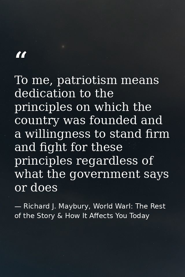 To me, patriotism means dedication to the principles on which the country was founded and a willingness to stand firm an — Richard J. Maybury, World WarI: The Rest of the Story & How It Affects You Today