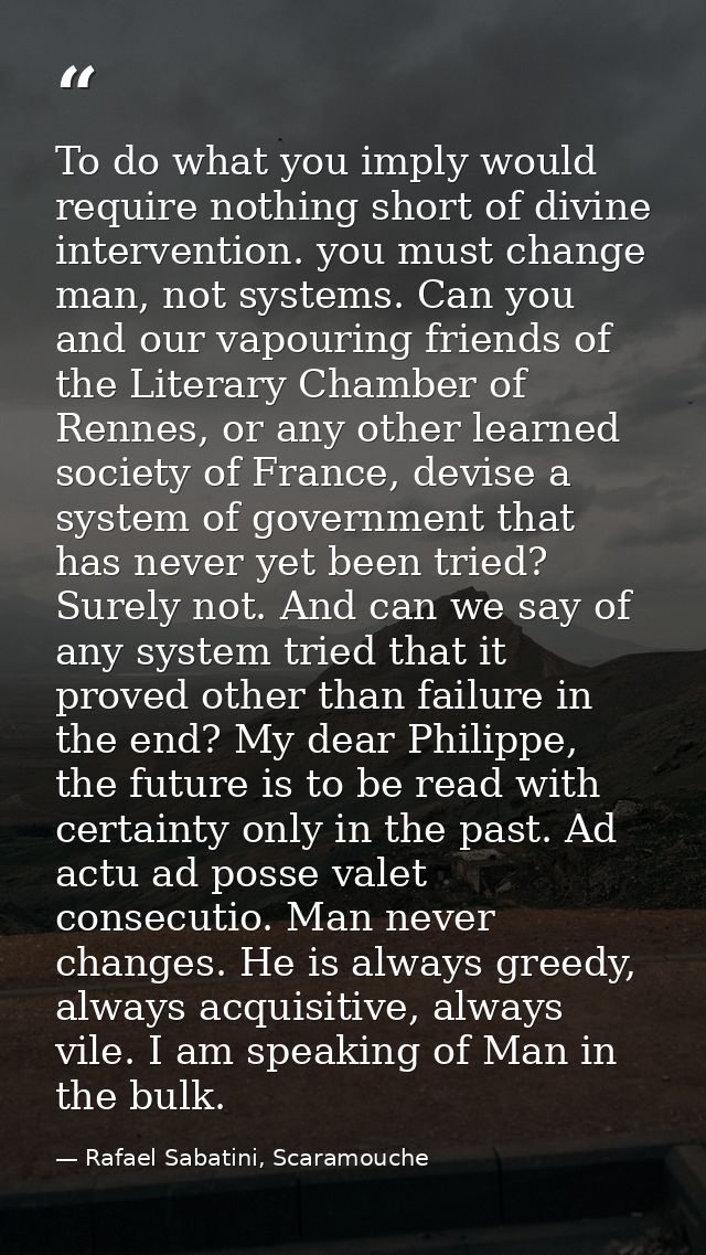 To do what you imply would require nothing short of divine intervention. you must change man, not systems. Can you and o — Rafael Sabatini, Scaramouche