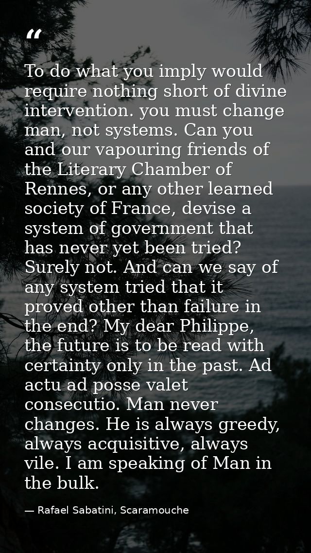 To do what you imply would require nothing short of divine intervention. you must change man, not systems. Can you and o — Rafael Sabatini, Scaramouche