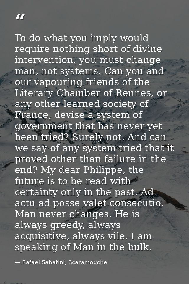 To do what you imply would require nothing short of divine intervention. you must change man, not systems. Can you and o — Rafael Sabatini, Scaramouche