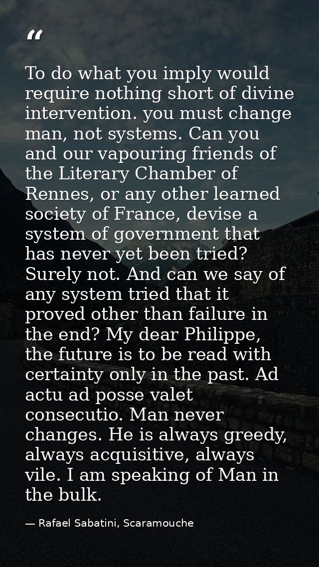 To do what you imply would require nothing short of divine intervention. you must change man, not systems. Can you and o — Rafael Sabatini, Scaramouche