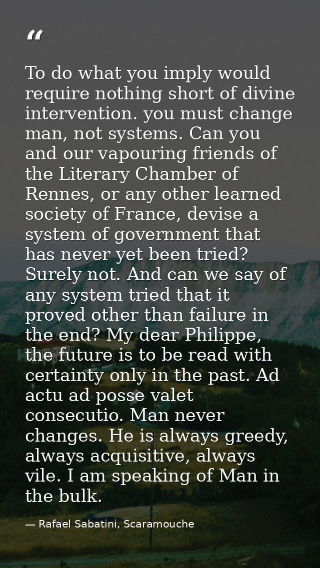 To do what you imply would require nothing short of divine intervention. you must change man, not systems. Can you and o — Rafael Sabatini, Scaramouche