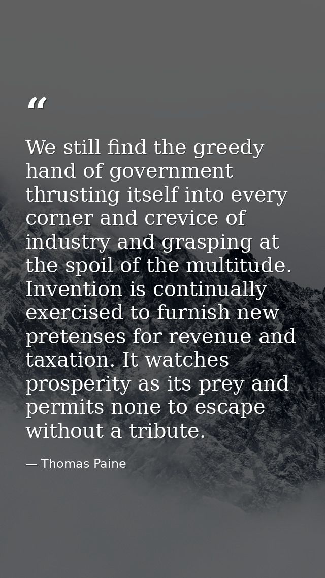We still find the greedy hand of government thrusting itself into every corner and crevice of industry and grasping at t — Thomas Paine