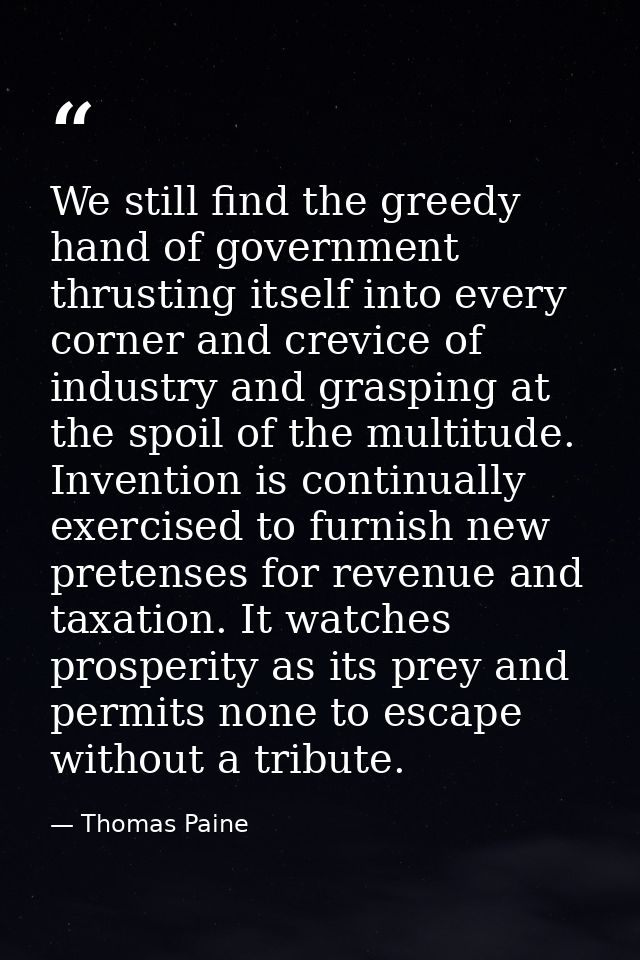 We still find the greedy hand of government thrusting itself into every corner and crevice of industry and grasping at t — Thomas Paine