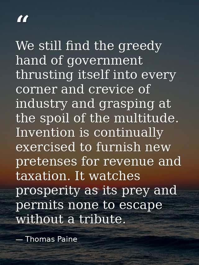 We still find the greedy hand of government thrusting itself into every corner and crevice of industry and grasping at t — Thomas Paine