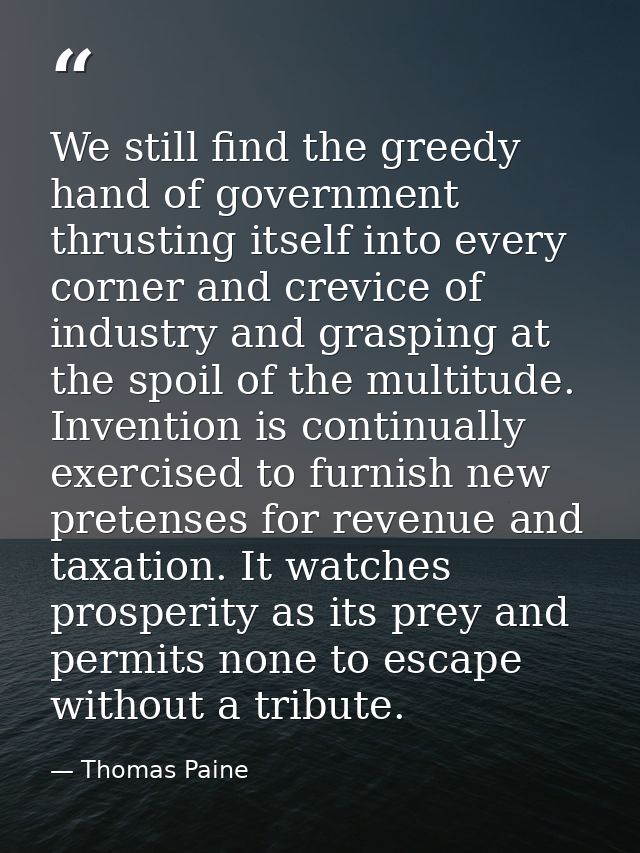 We still find the greedy hand of government thrusting itself into every corner and crevice of industry and grasping at t — Thomas Paine