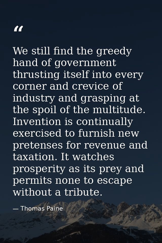 We still find the greedy hand of government thrusting itself into every corner and crevice of industry and grasping at t — Thomas Paine