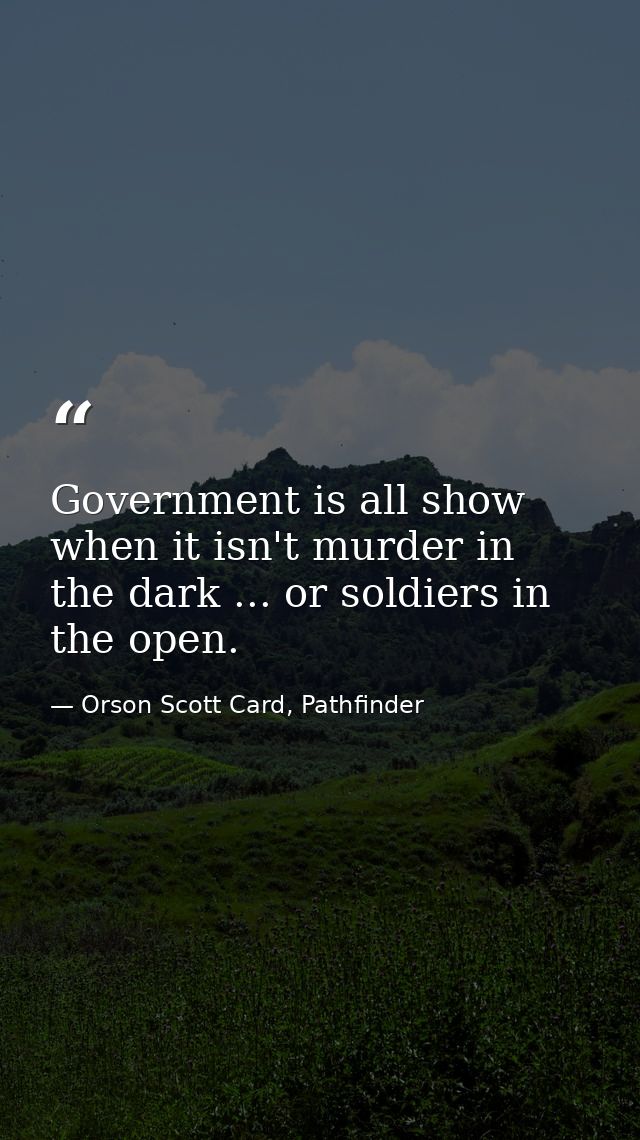 Government is all show when it isn't murder in the dark ... or soldiers in the open. — Orson Scott Card, Pathfinder